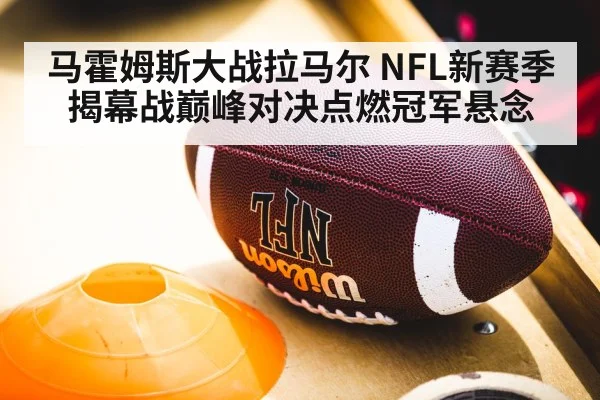 马霍姆斯大战拉马尔 NFL新赛季揭幕战巅峰对决点燃冠军悬念