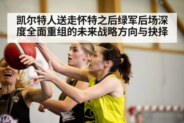 凯尔特人送走怀特之后绿军后场深度全面重组的未来战略方向与抉择